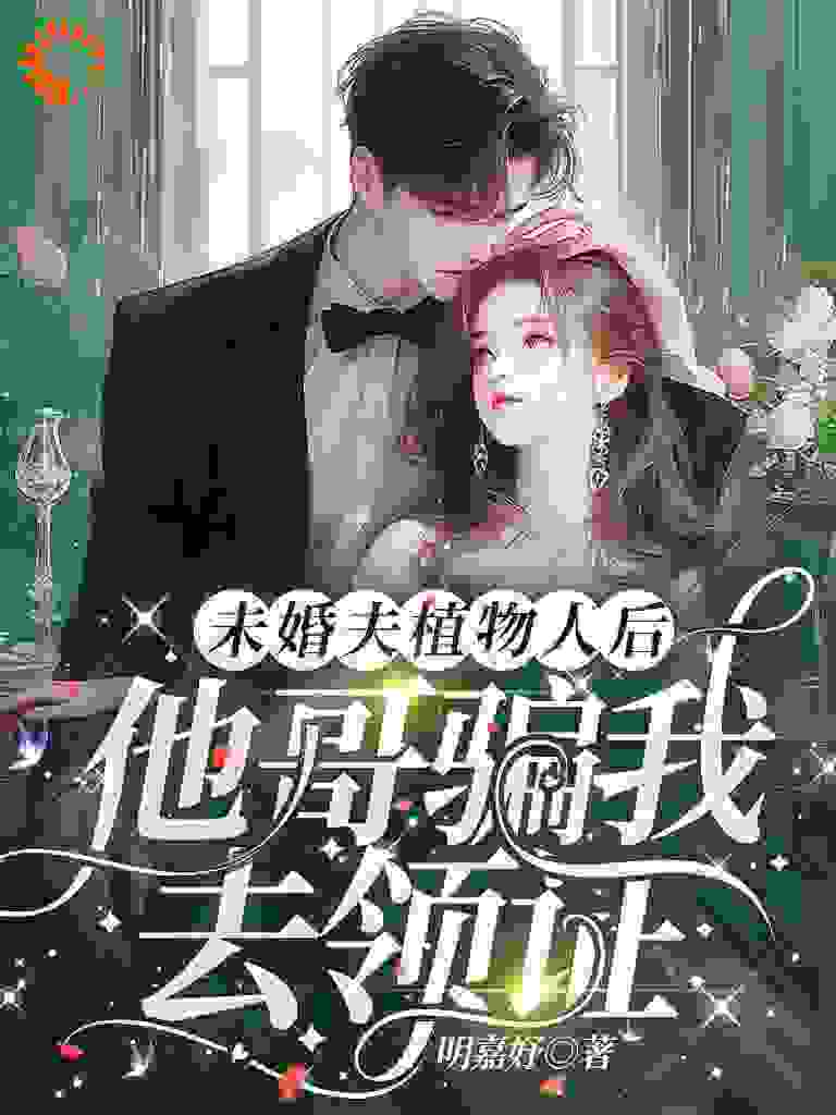 未婚夫植物人后，他哥骗我去领证第1章小说免费全文阅读