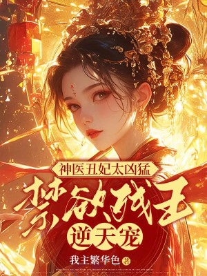 神医丑妃太凶猛，禁欲残王逆天宠完结版