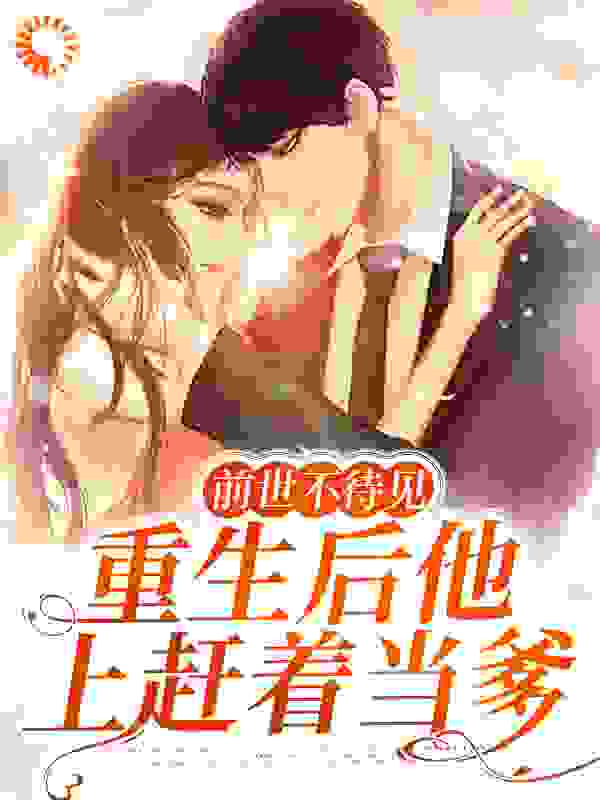 前世不待见，重生后他上赶着当爹小说免费阅读版