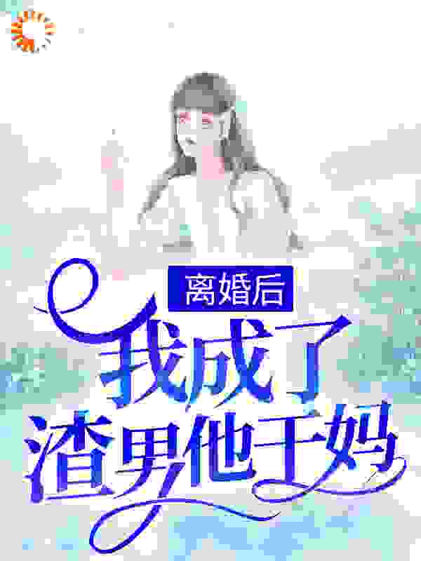 离婚后，我成了渣男他干妈阅读