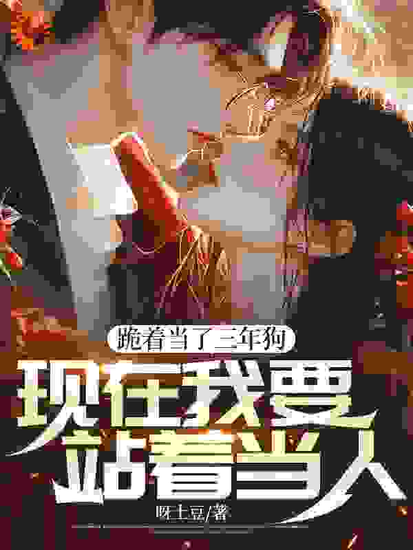 跪着当了三年狗，现在我要站着当人免费阅读小说