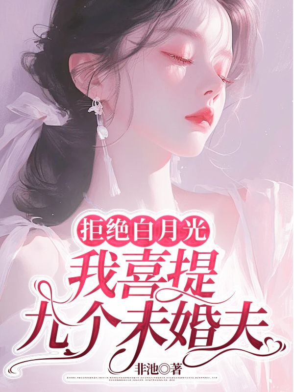 拒绝白月光，我喜提九个未婚夫阅读