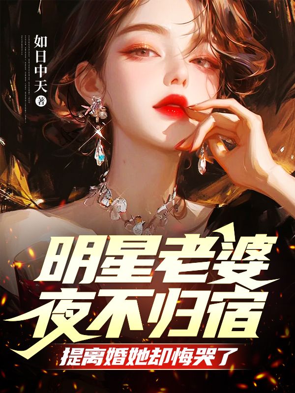 明星老婆夜不归宿，提离婚她却悔哭了作者如日中天