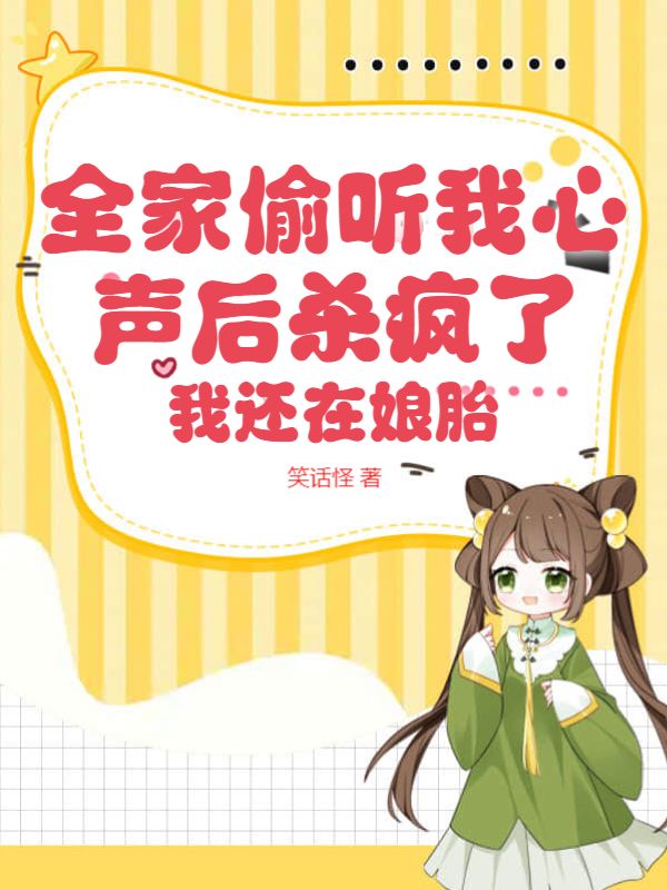 全家偷听我心声后杀疯了，我还在娘胎完结版